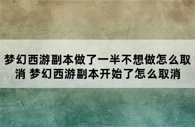 梦幻西游副本做了一半不想做怎么取消 梦幻西游副本开始了怎么取消